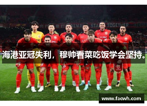 海港亚冠失利，穆帅看菜吃饭学会坚持。