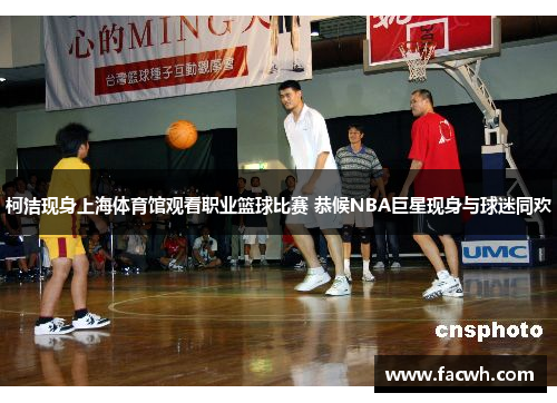 柯洁现身上海体育馆观看职业篮球比赛 恭候NBA巨星现身与球迷同欢