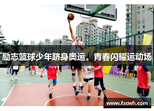 励志篮球少年跻身奥运，青春闪耀运动场